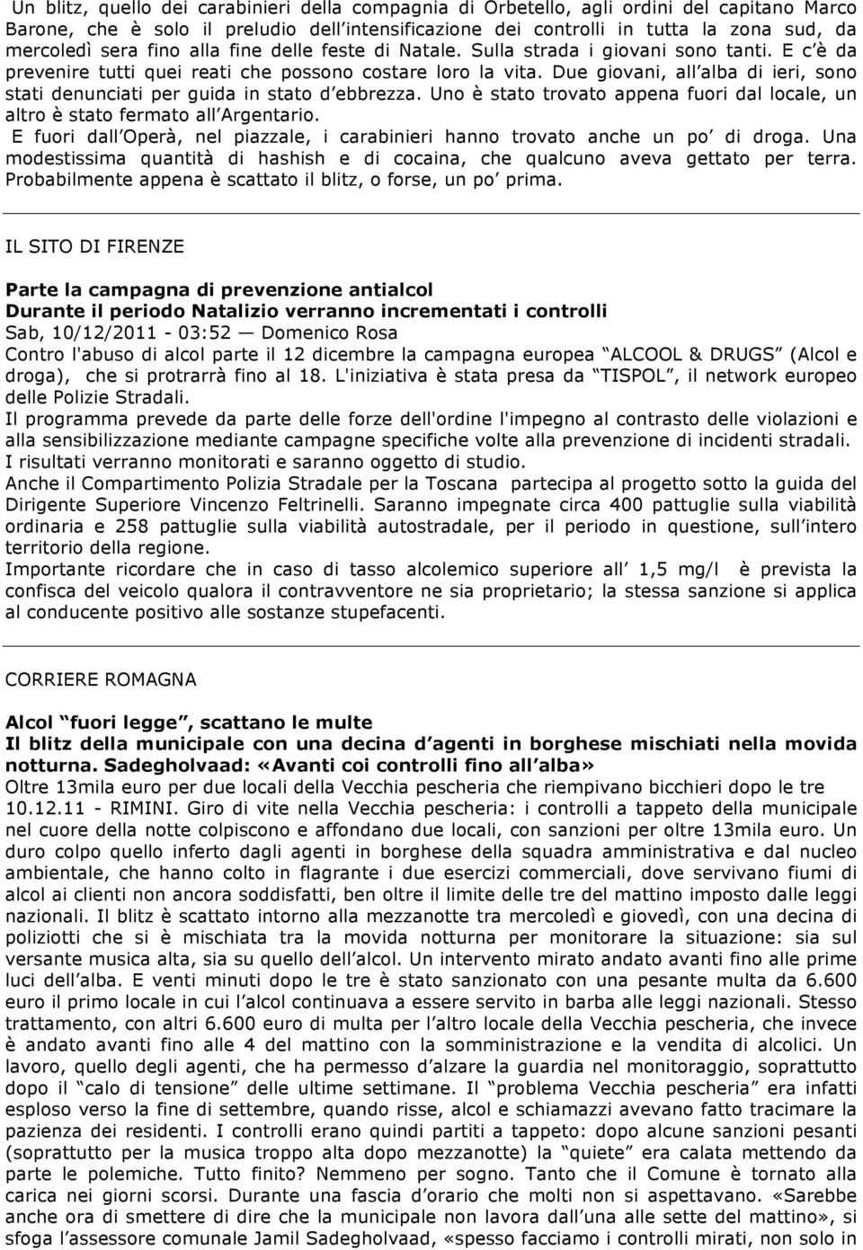 Due giovani, all alba di ieri, sono stati denunciati per guida in stato d ebbrezza. Uno è stato trovato appena fuori dal locale, un altro è stato fermato all Argentario.