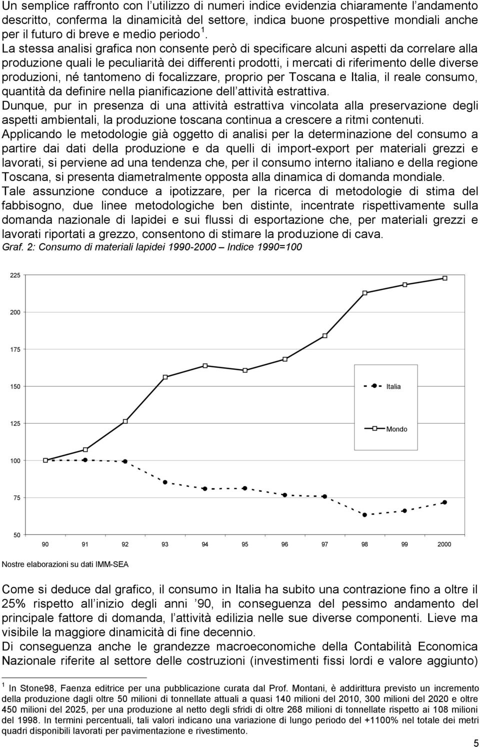 La stessa analisi grafica non consente però di specificare alcuni aspetti da correlare alla produzione quali le peculiarità dei differenti prodotti, i mercati di riferimento delle diverse produzioni,