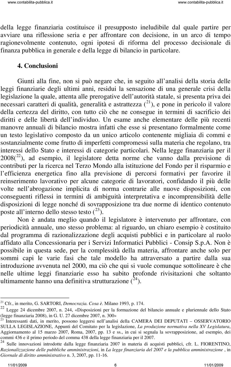 Conclusioni Giunti alla fine, non si può negare che, in seguito all analisi della storia delle leggi finanziarie degli ultimi anni, residui la sensazione di una generale crisi della legislazione la