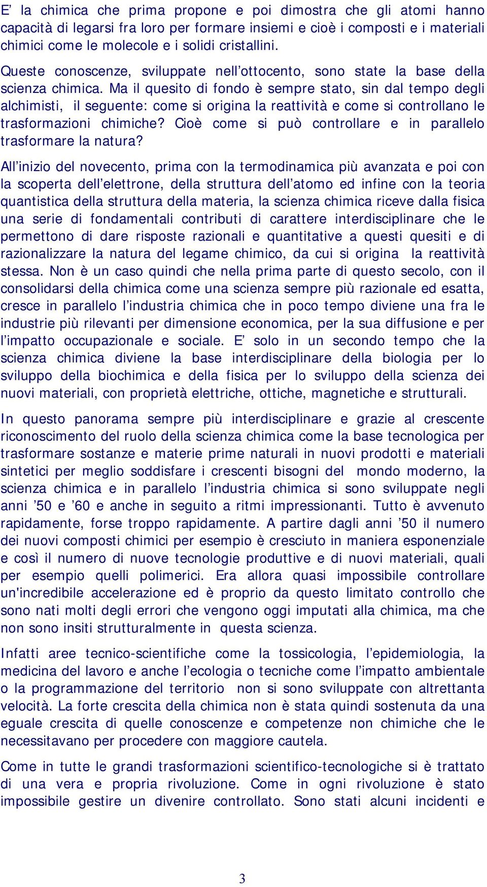 Ma il quesito di fondo è sempre stato, sin dal tempo degli alchimisti, il seguente: come si origina la reattività e come si controllano le trasformazioni chimiche?