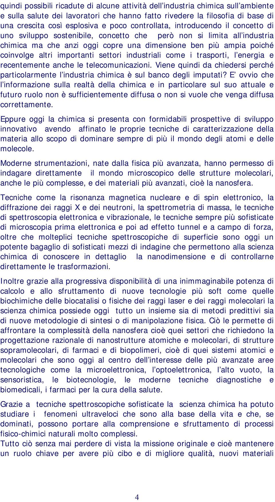 importanti settori industriali come i trasporti, l energia e recentemente anche le telecomunicazioni. Viene quindi da chiedersi perché particolarmente l industria chimica è sul banco degli imputati?