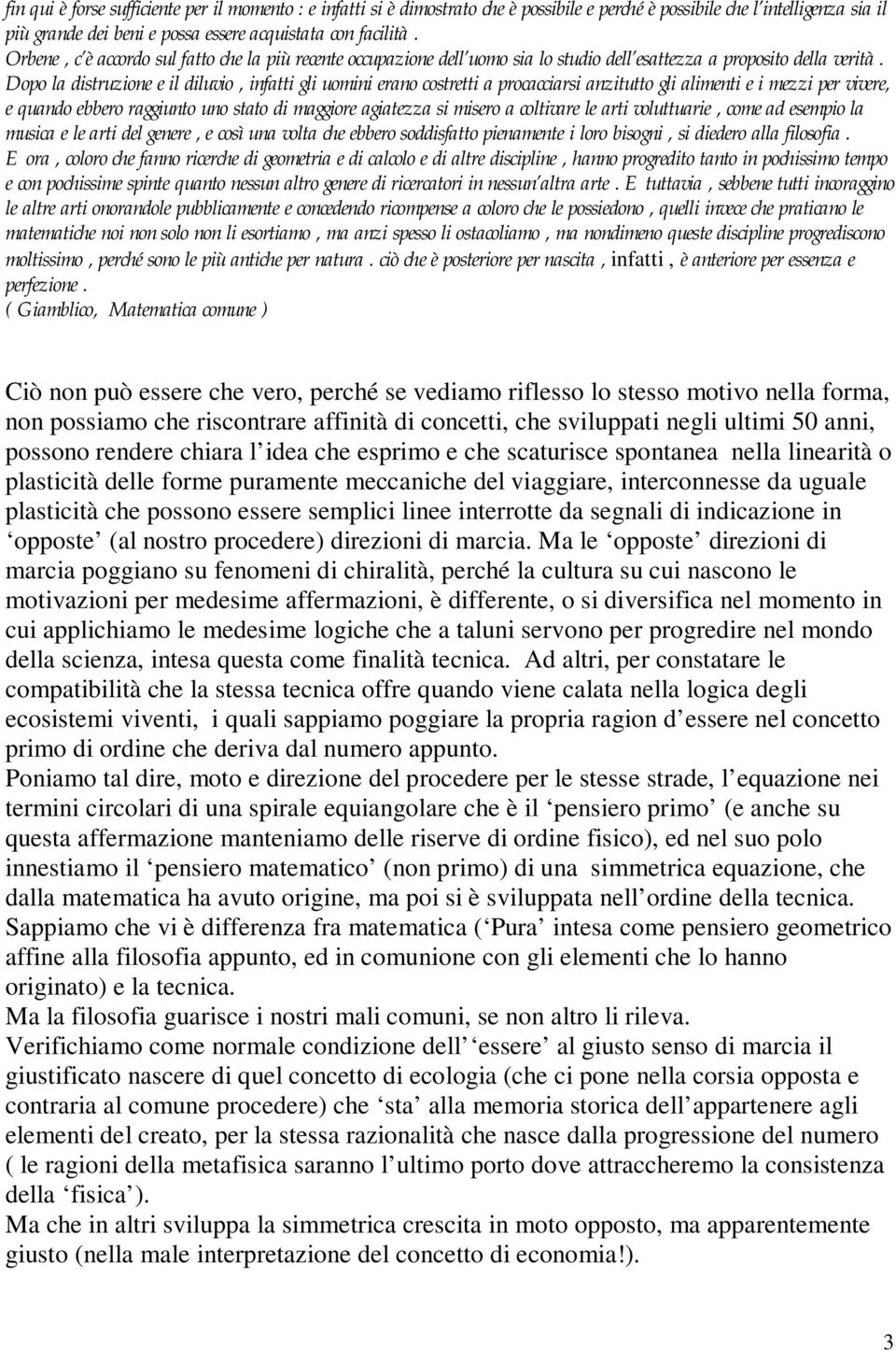 Dopo la distruzione e il diluvio, infatti gli uomini erano costretti a procacciarsi anzitutto gli alimenti e i mezzi per vivere, e quando ebbero raggiunto uno stato di maggiore agiatezza si misero a