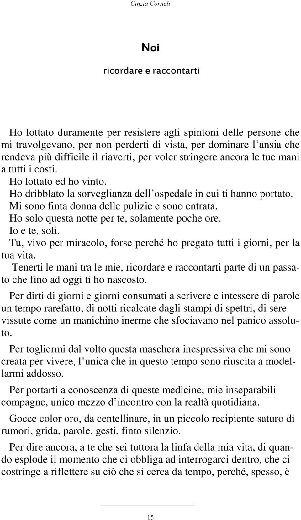 Mi sono finta donna delle pulizie e sono entrata. Ho solo questa notte per te, solamente poche ore. Io e te, soli. Tu, vivo per miracolo, forse perché ho pregato tutti i giorni, per la tua vita.