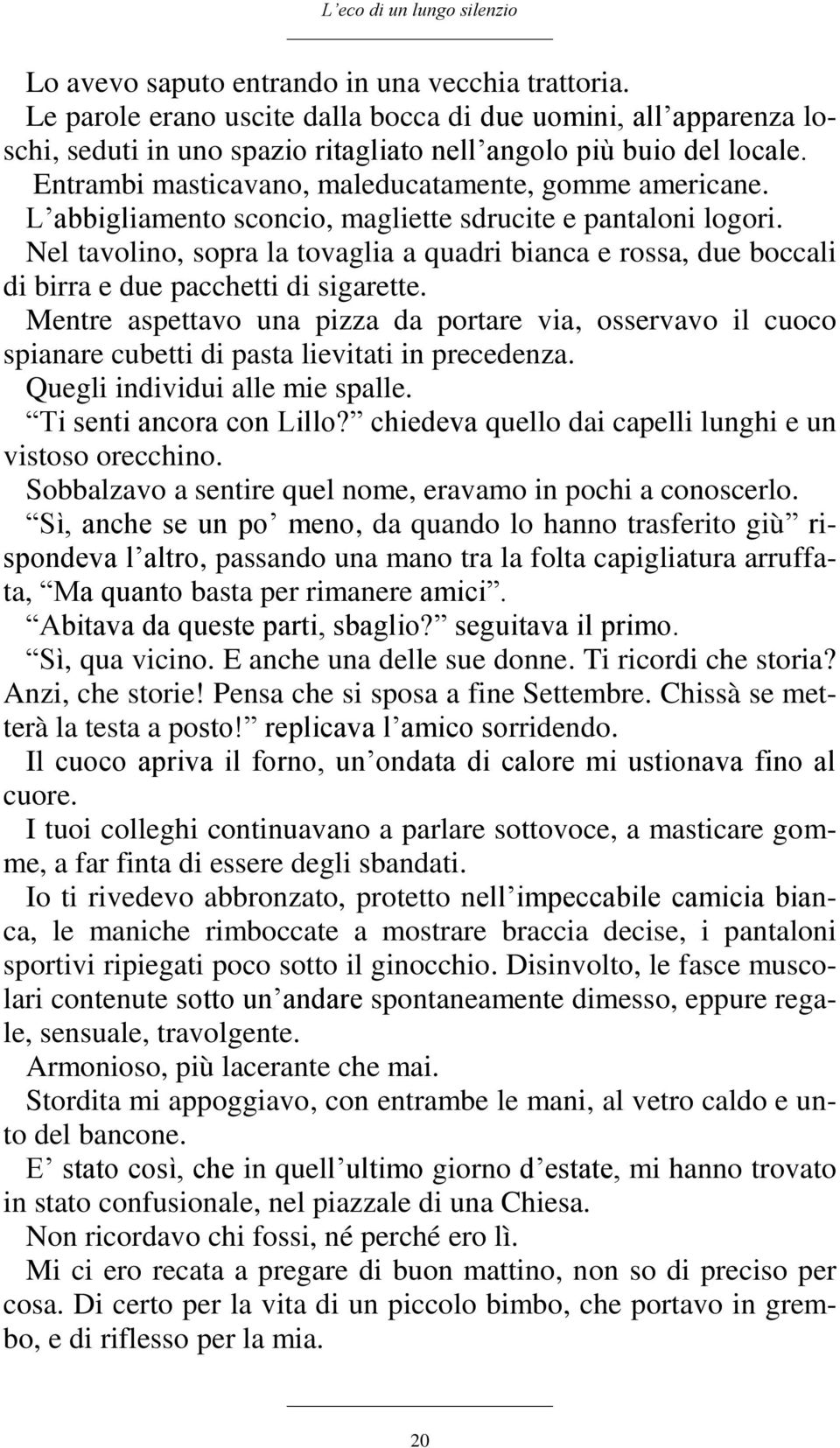 L abbigliamento sconcio, magliette sdrucite e pantaloni logori. Nel tavolino, sopra la tovaglia a quadri bianca e rossa, due boccali di birra e due pacchetti di sigarette.