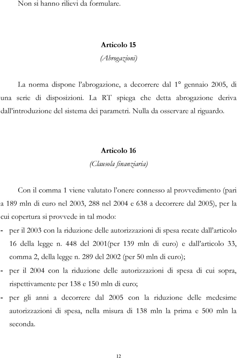 Articolo 16 (Clausola finanziaria) Con il comma 1 viene valutato l onere connesso al provvedimento (pari a 189 mln di euro nel 2003, 288 nel 2004 e 638 a decorrere dal 2005), per la cui copertura si