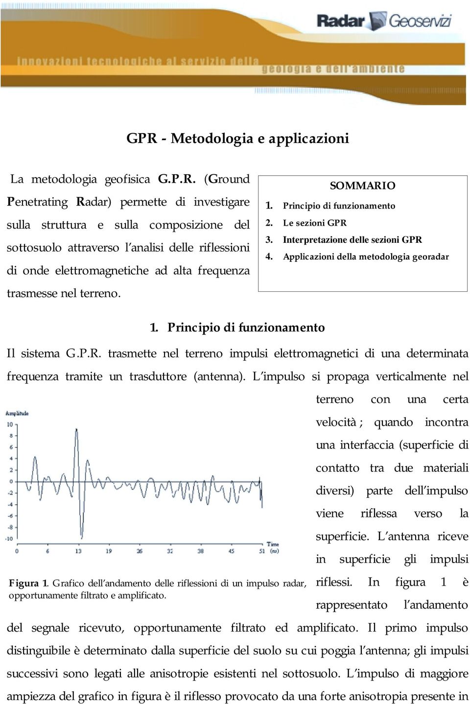 Applicazioni della metodologia georadar 1. Principio di funzionamento Il sistema G.P.R. trasmette nel terreno impulsi elettromagnetici di una determinata frequenza tramite un trasduttore (antenna).