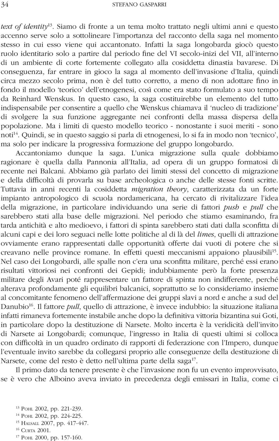 Infatti la saga longobarda giocò questo ruolo identitario solo a partire dal periodo fine del VI secolo-inizi del VII, all interno di un ambiente di corte fortemente collegato alla cosiddetta