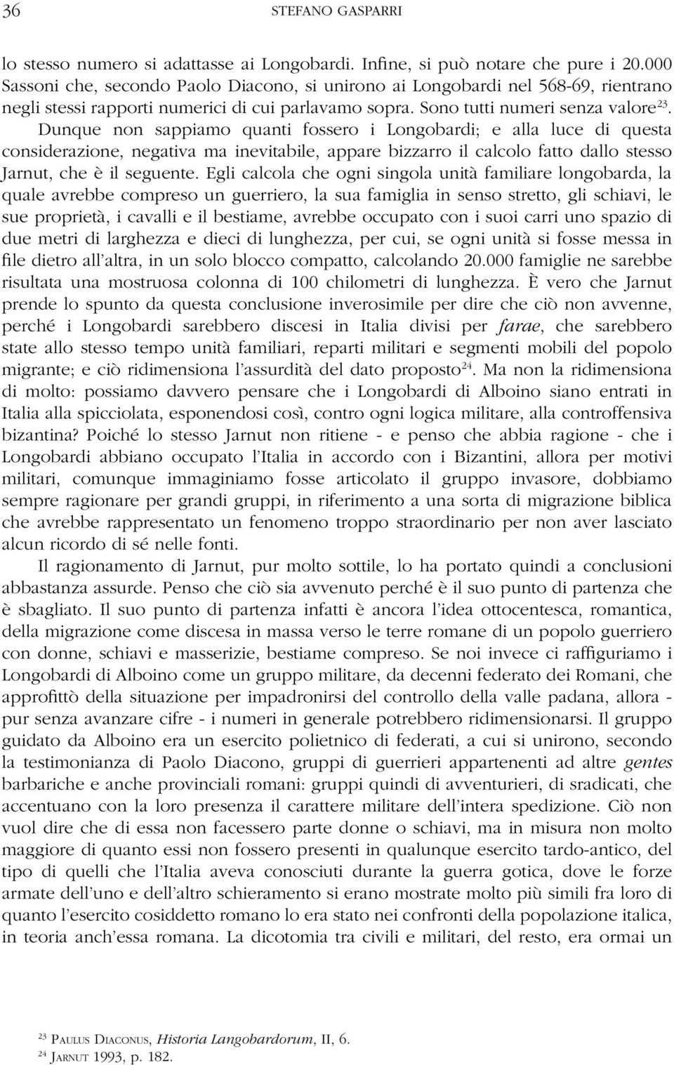 Dunque non sappiamo quanti fossero i Longobardi; e alla luce di questa considerazione, negativa ma inevitabile, appare bizzarro il calcolo fatto dallo stesso Jarnut, che è il seguente.