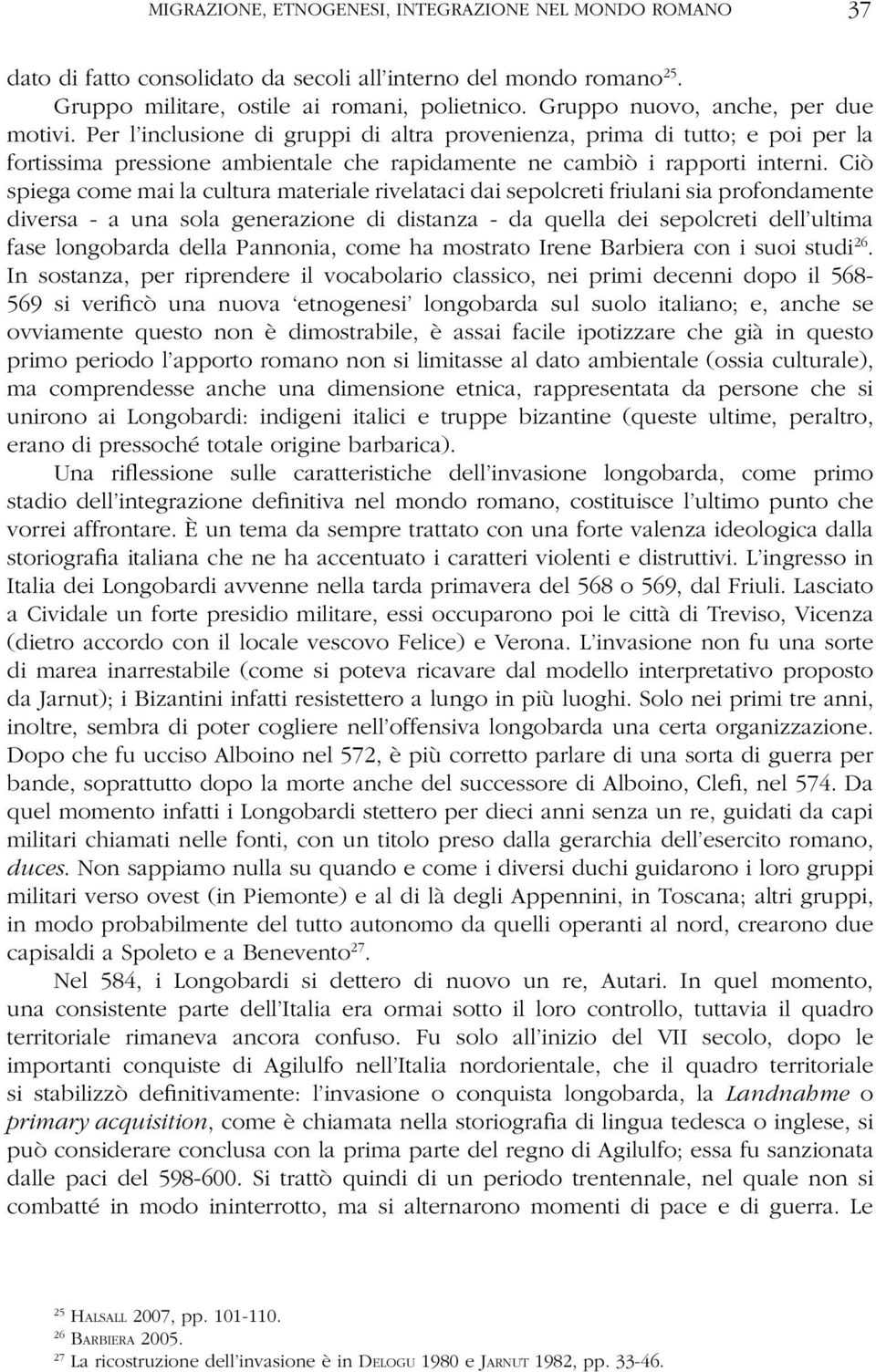 Ciò spiega come mai la cultura materiale rivelataci dai sepolcreti friulani sia profondamente diversa - a una sola generazione di distanza - da quella dei sepolcreti dell ultima fase longobarda della