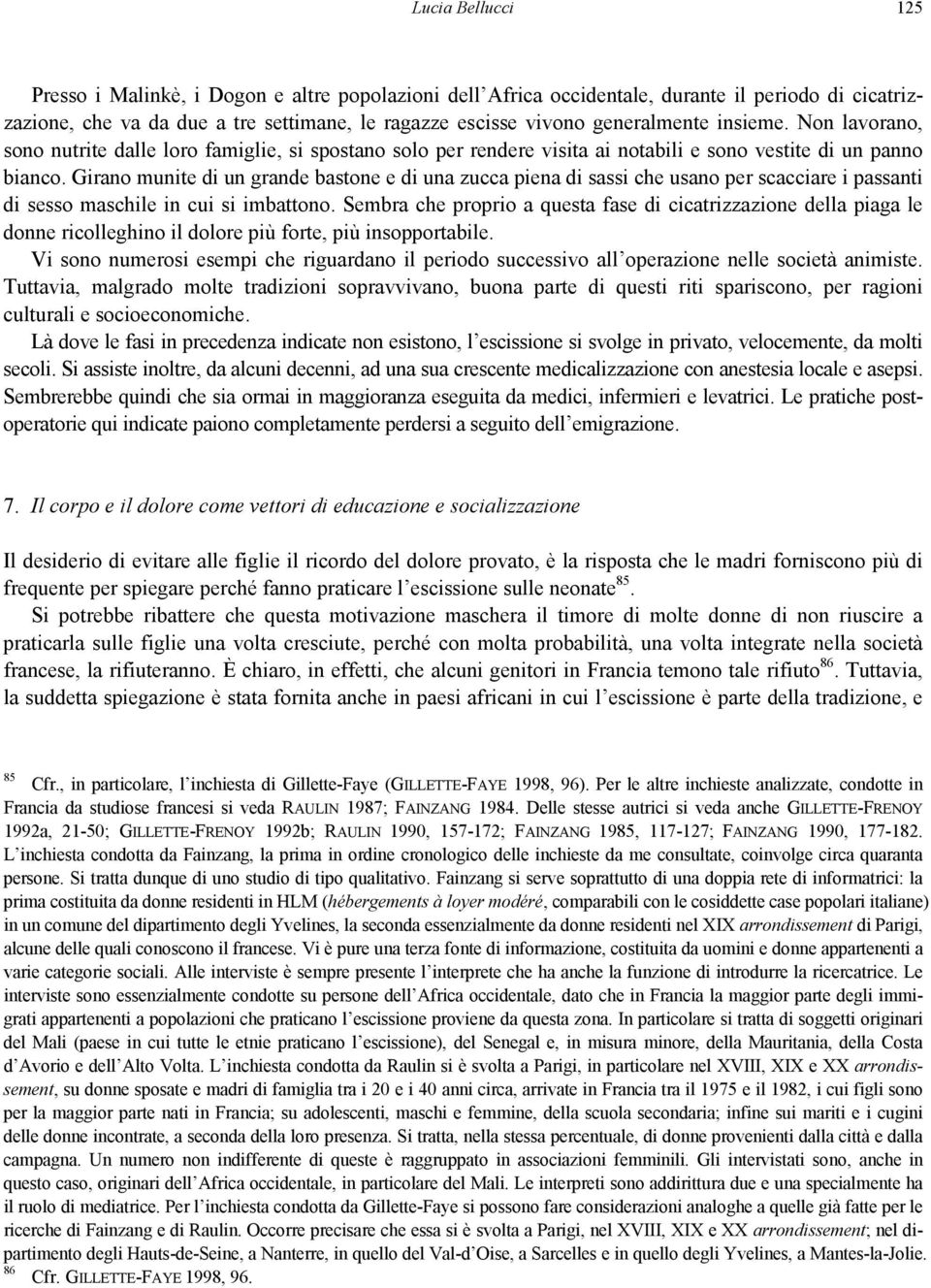 Girano munite di un grande bastone e di una zucca piena di sassi che usano per scacciare i passanti di sesso maschile in cui si imbattono.