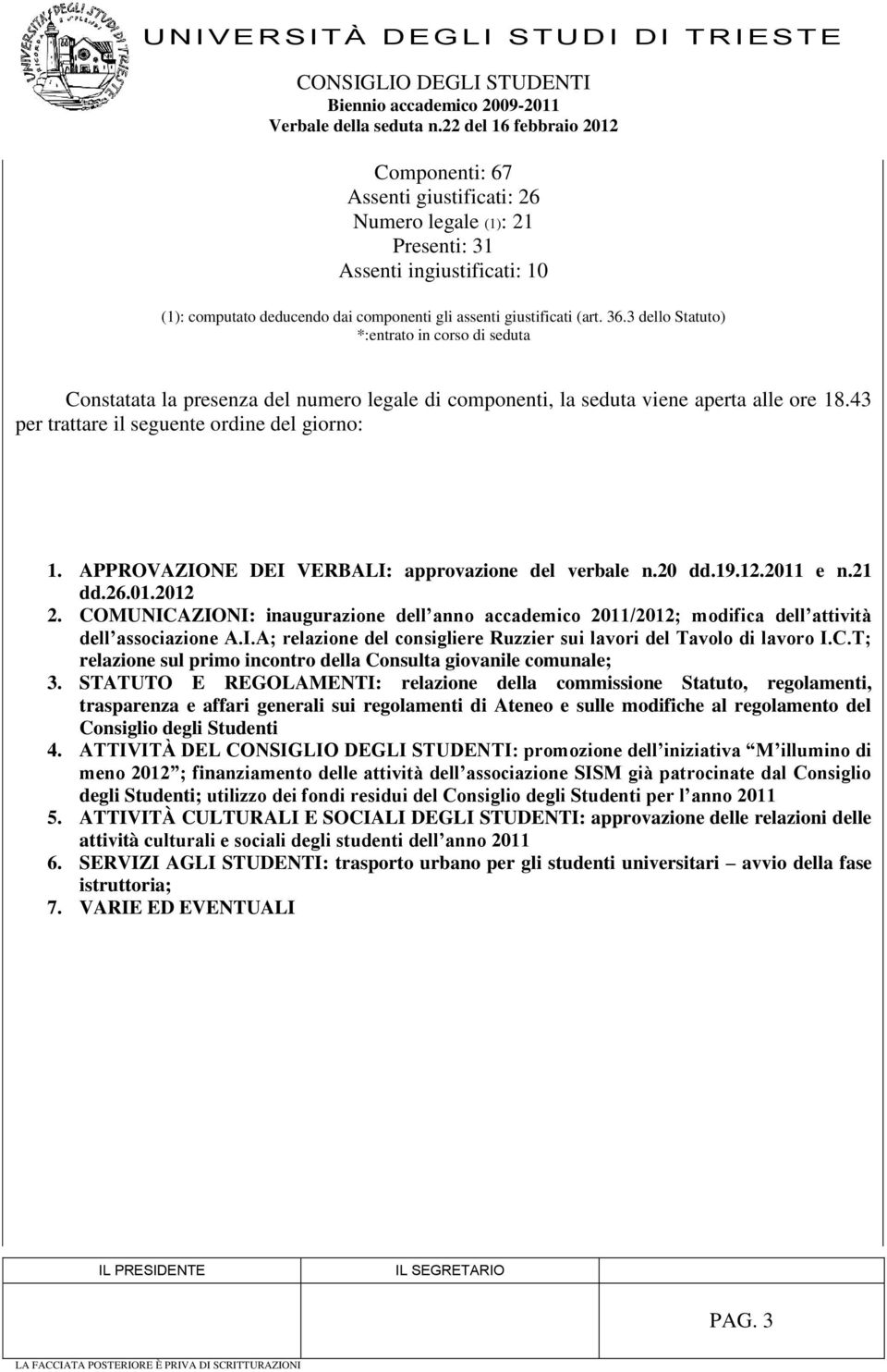 APPROVAZIONE DEI VERBALI: approvazione del verbale n.20 dd.19.12.2011 e n.21 dd.26.01.2012 2. COMUNICAZIONI: inaugurazione dell anno accademico 2011/2012; modifica dell attività dell associazione A.I.A; relazione del consigliere Ruzzier sui lavori del Tavolo di lavoro I.