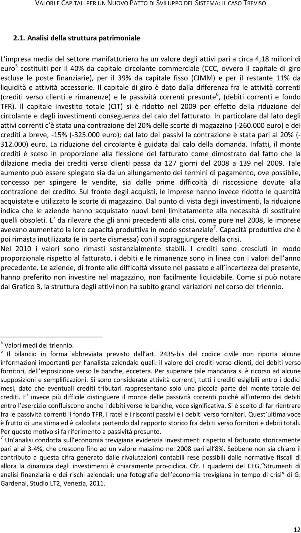 Il capitale di giro è dato dalla differenza fra le attività correnti (crediti verso clienti e rimanenze) e le passività correnti presunte 6, (debiti correnti e fondo TFR).