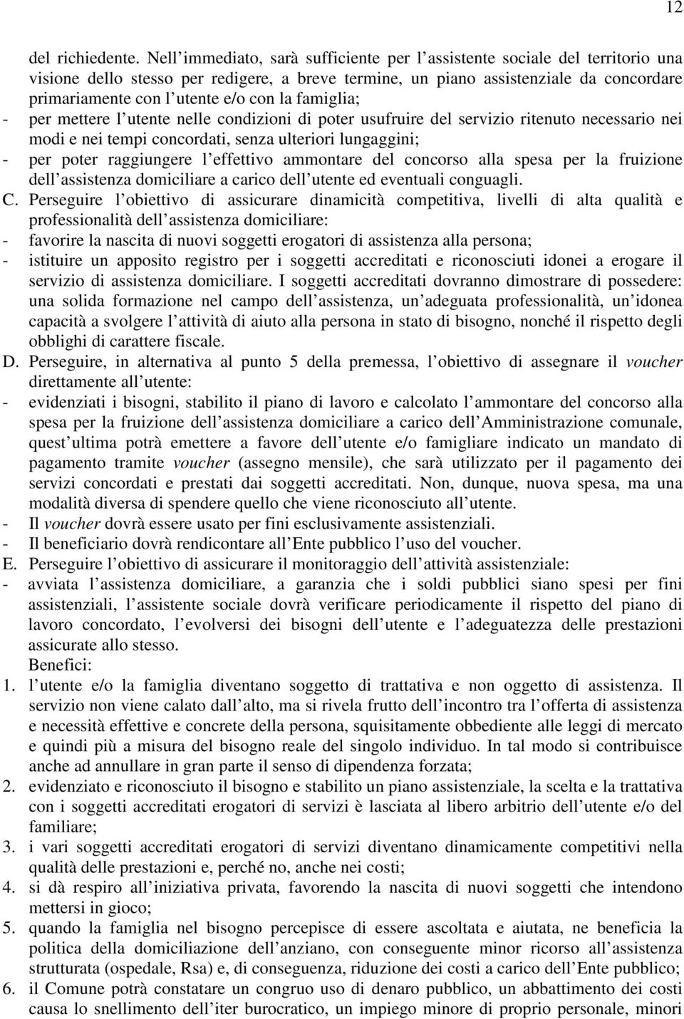 con la famiglia; - per mettere l utente nelle condizioni di poter usufruire del servizio ritenuto necessario nei modi e nei tempi concordati, senza ulteriori lungaggini; - per poter raggiungere l