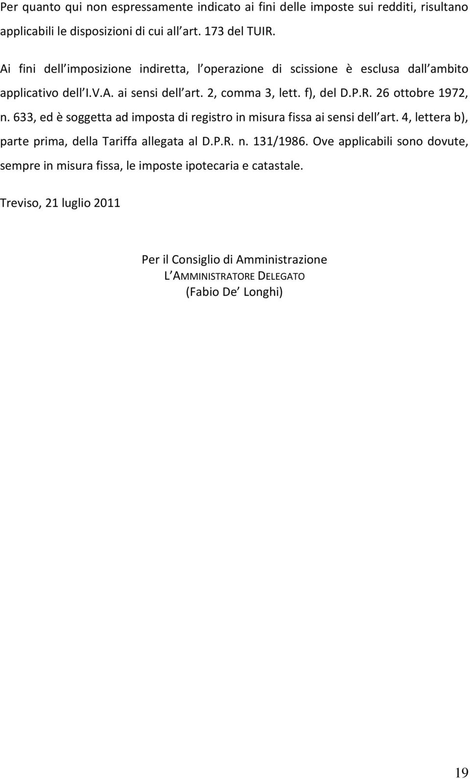 26 ottobre 1972, n. 633, ed è soggetta ad imposta di registro in misura fissa ai sensi dell art. 4, lettera b), parte prima, della Tariffa allegata al D.P.R. n. 131/1986.