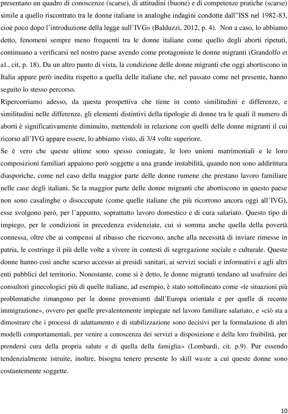 Non a caso, lo abbiamo detto, fenomeni sempre meno frequenti tra le donne italiane come quello degli aborti ripetuti, continuano a verificarsi nel nostro paese avendo come protagoniste le donne