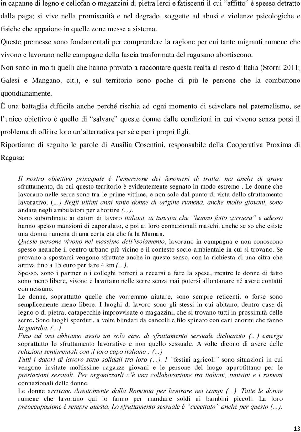 Queste premesse sono fondamentali per comprendere la ragione per cui tante migranti rumene che vivono e lavorano nelle campagne della fascia trasformata del ragusano abortiscono.