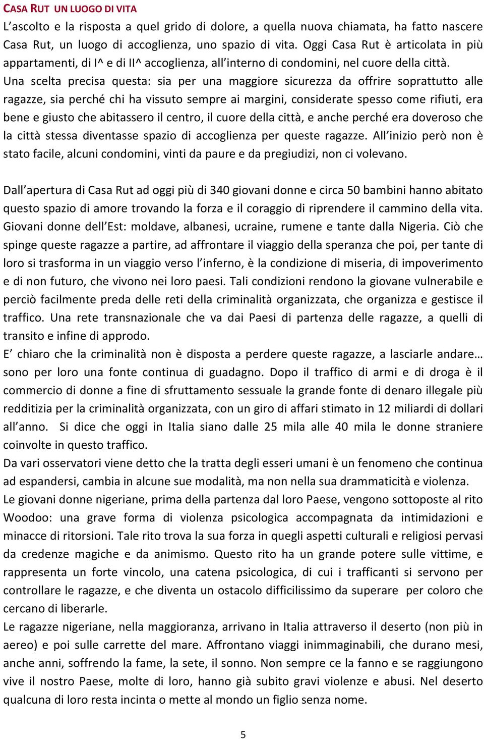 Una scelta precisa questa: sia per una maggiore sicurezza da offrire soprattutto alle ragazze, sia perché chi ha vissuto sempre ai margini, considerate spesso come rifiuti, era bene e giusto che