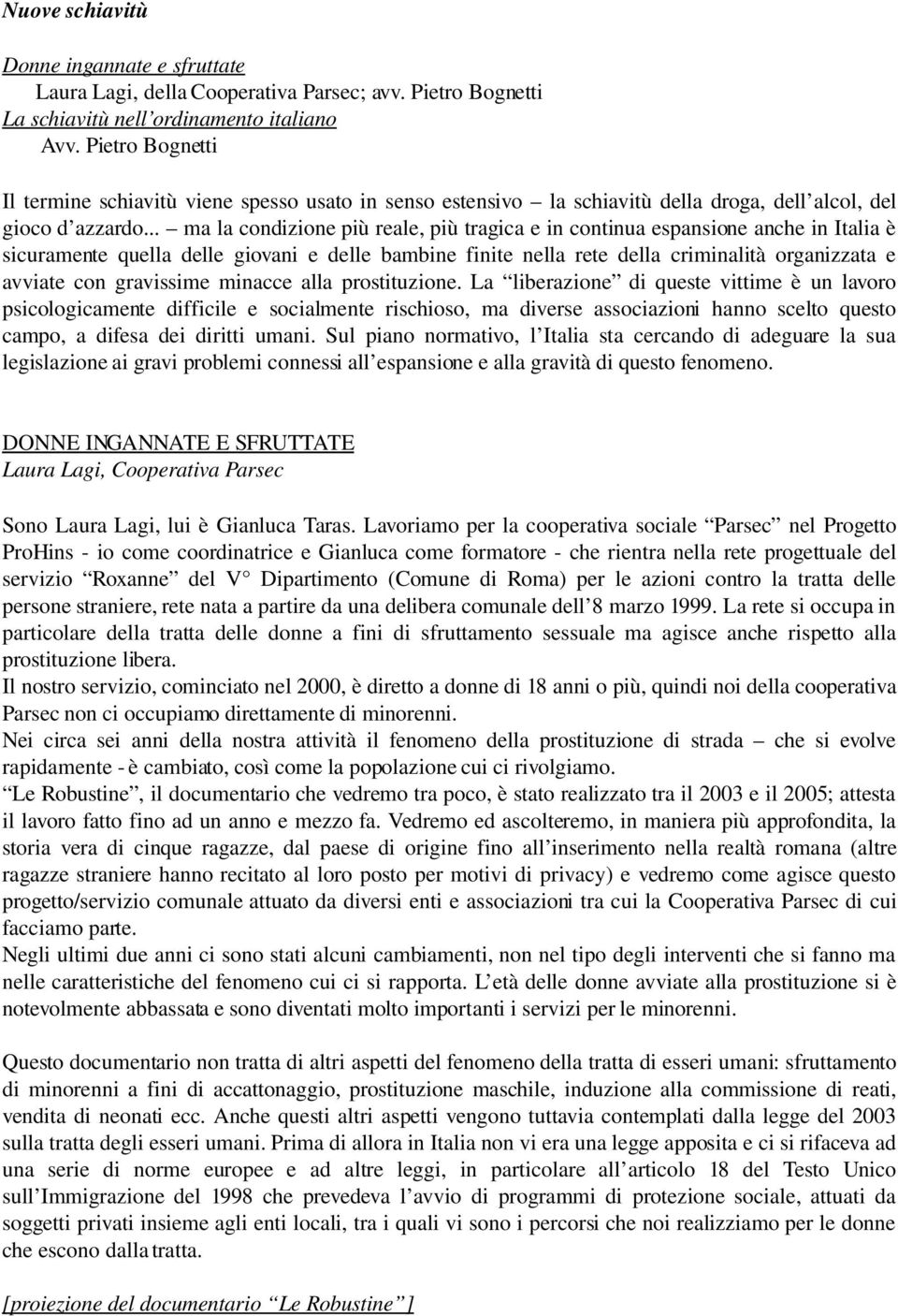 .. ma la condizione più reale, più tragica e in continua espansione anche in Italia è sicuramente quella delle giovani e delle bambine finite nella rete della criminalità organizzata e avviate con