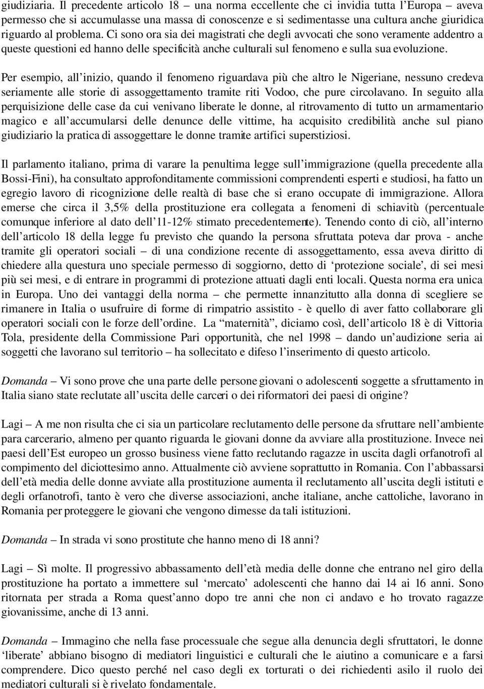 problema. Ci sono ora sia dei magistrati che degli avvocati che sono veramente addentro a queste questioni ed hanno delle specificità anche culturali sul fenomeno e sulla sua evoluzione.