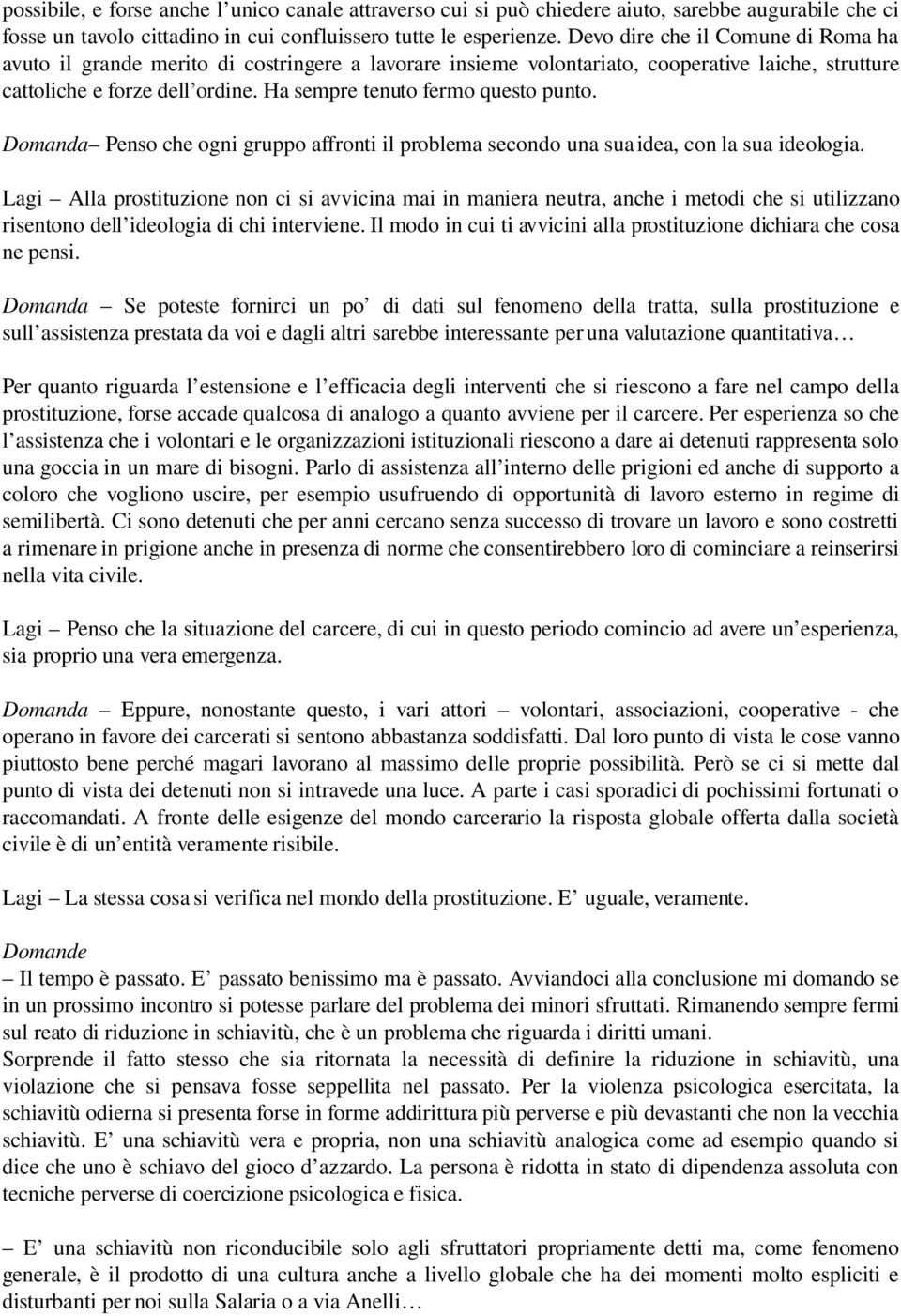 Ha sempre tenuto fermo questo punto. Domanda Penso che ogni gruppo affronti il problema secondo una sua idea, con la sua ideologia.