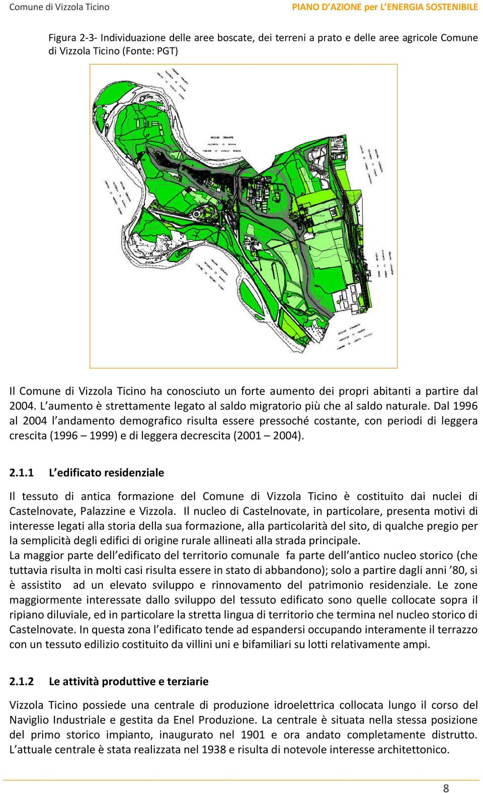 Dal 1996 al 2004 l andamento demografico risulta essere pressoché costante, con periodi di leggera crescita (1996 1999) e di leggera decrescita (2001 2004). 2.1.1 L edificato residenziale Il tessuto di antica formazione del Comune di Vizzola Ticino è costituito dai nuclei di Castelnovate, Palazzine e Vizzola.