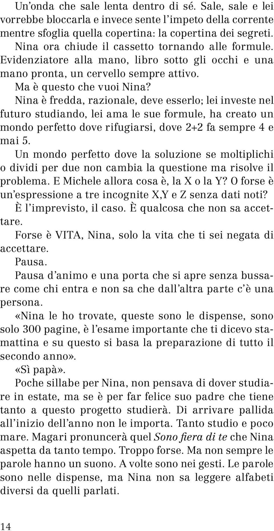 Nina è fredda, razionale, deve esserlo; lei investe nel futuro studiando, lei ama le sue formule, ha creato un mondo perfetto dove rifugiarsi, dove 2+2 fa sempre 4 e mai 5.