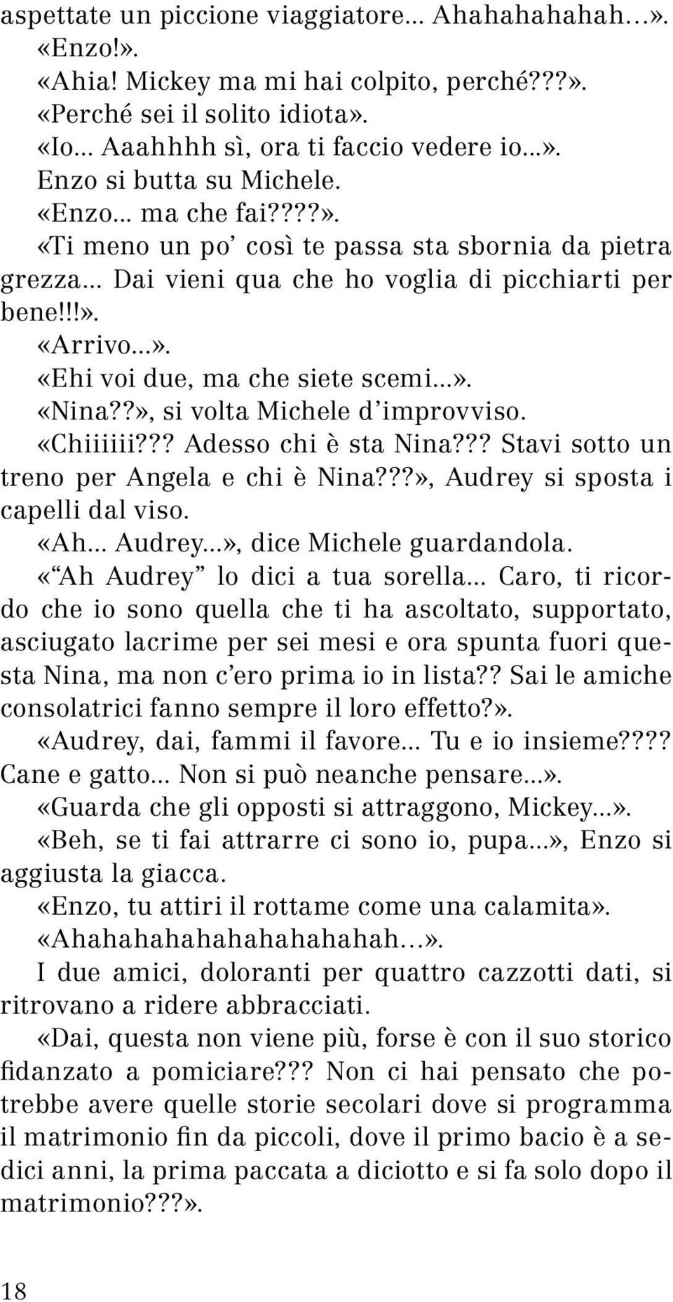 ?», si volta Michele d improvviso. «Chiiiiii??? Adesso chi è sta Nina??? Stavi sotto un treno per Angela e chi è Nina???», Audrey si sposta i capelli dal viso. «Ah... Audrey...», dice Michele guardandola.