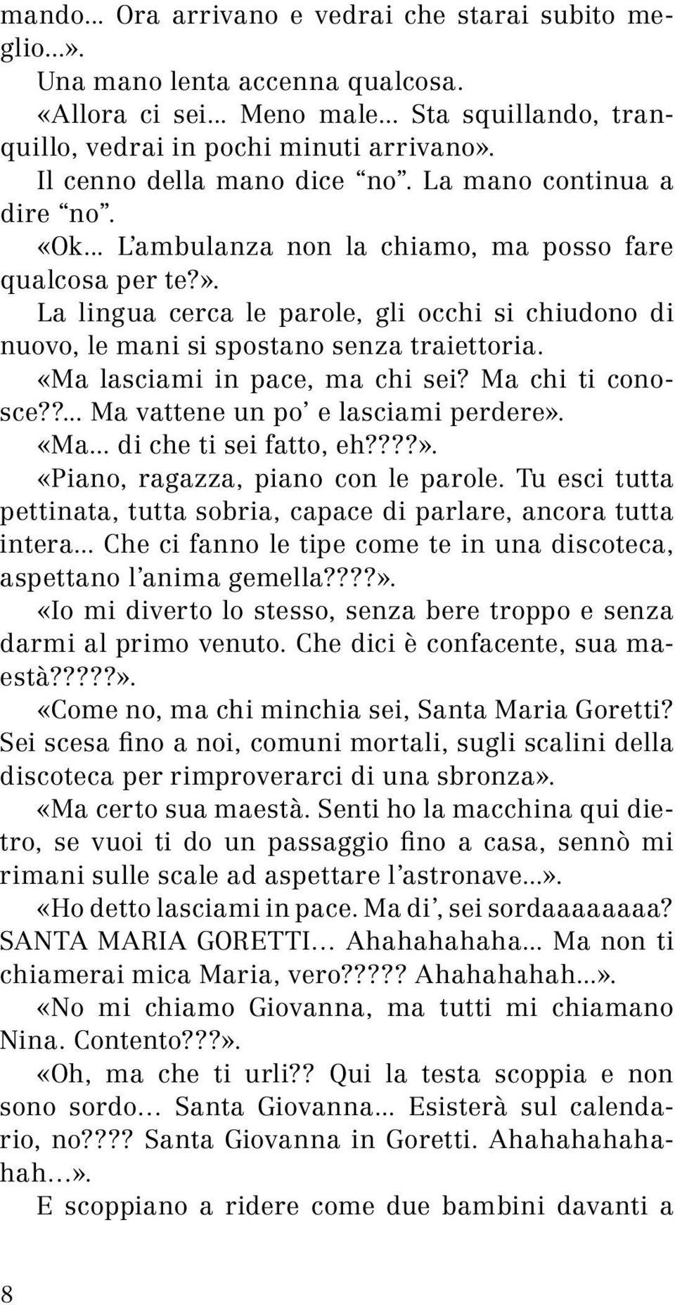 La lingua cerca le parole, gli occhi si chiudono di nuovo, le mani si spostano senza traiettoria. «Ma lasciami in pace, ma chi sei? Ma chi ti conosce??... Ma vattene un po e lasciami perdere». «Ma... di che ti sei fatto, eh?