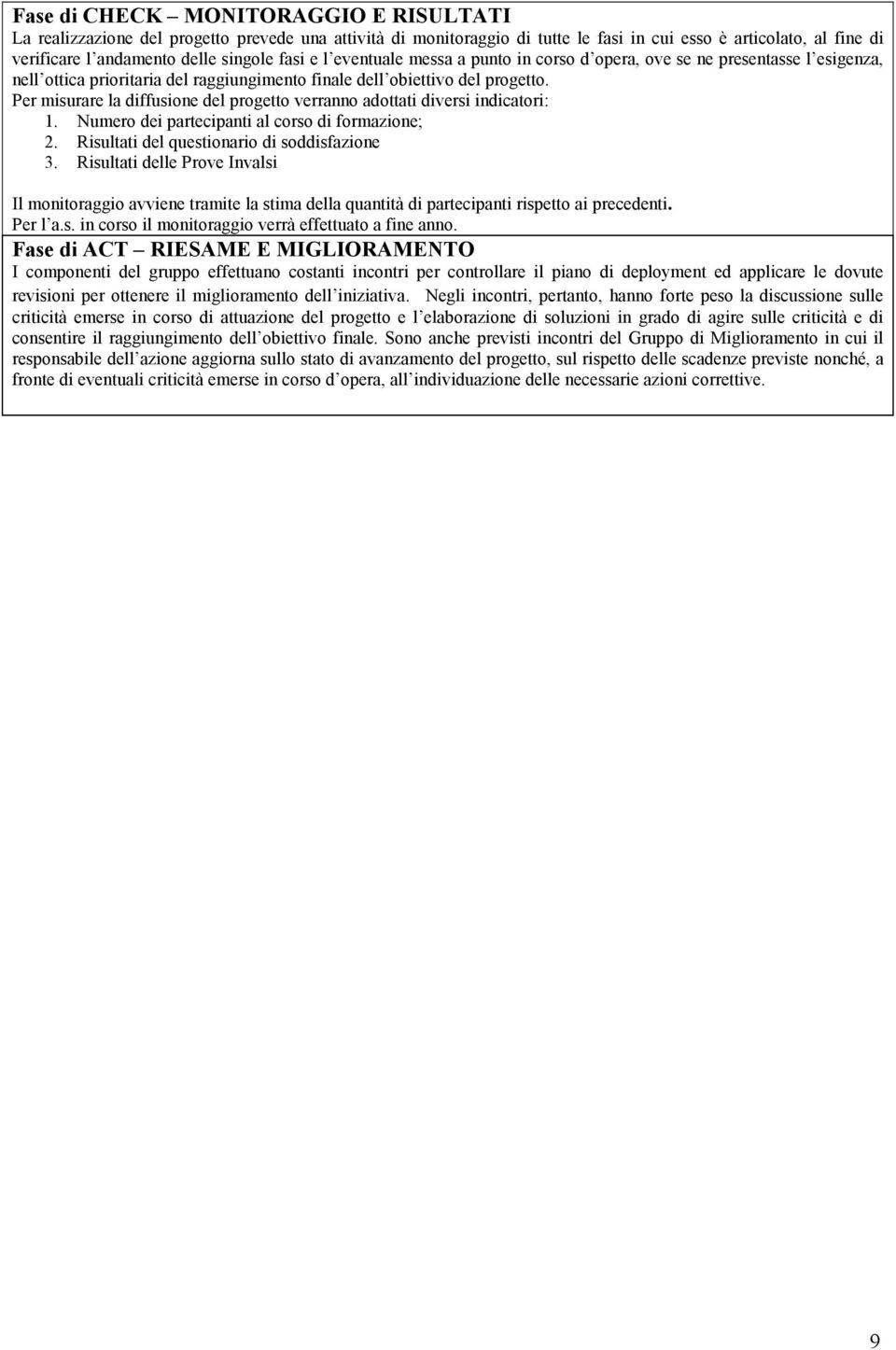 Per misurare la diffusione del progetto verranno adottati diversi indicatori: 1. Numero dei partecipanti al corso di formazione; 2. Risultati del questionario di soddisfazione 3.