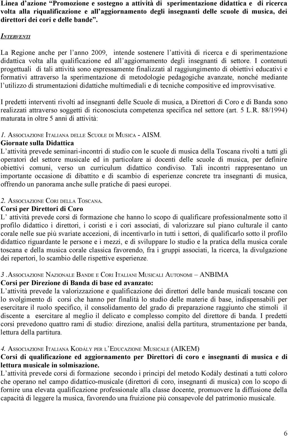 INTERVENTI La Regione anche per l anno 2009, intende sostenere l attività di ricerca e di sperimentazione didattica volta alla qualificazione ed all aggiornamento degli insegnanti di settore.