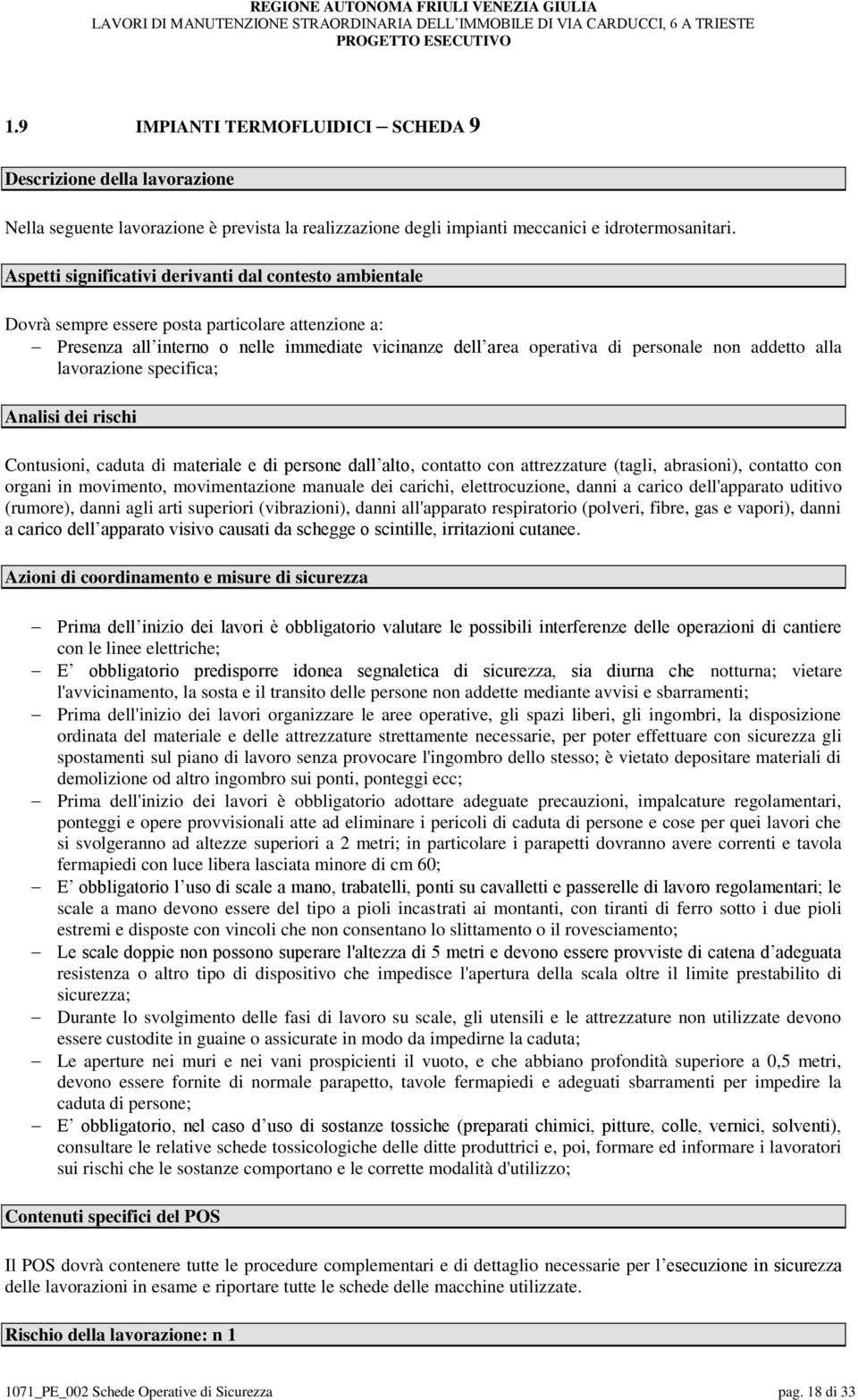 attrezzature (tagli, abrasioni), contatto con organi in movimento, movimentazione manuale dei carichi, elettrocuzione, danni a carico dell'apparato uditivo (rumore), danni agli arti superiori