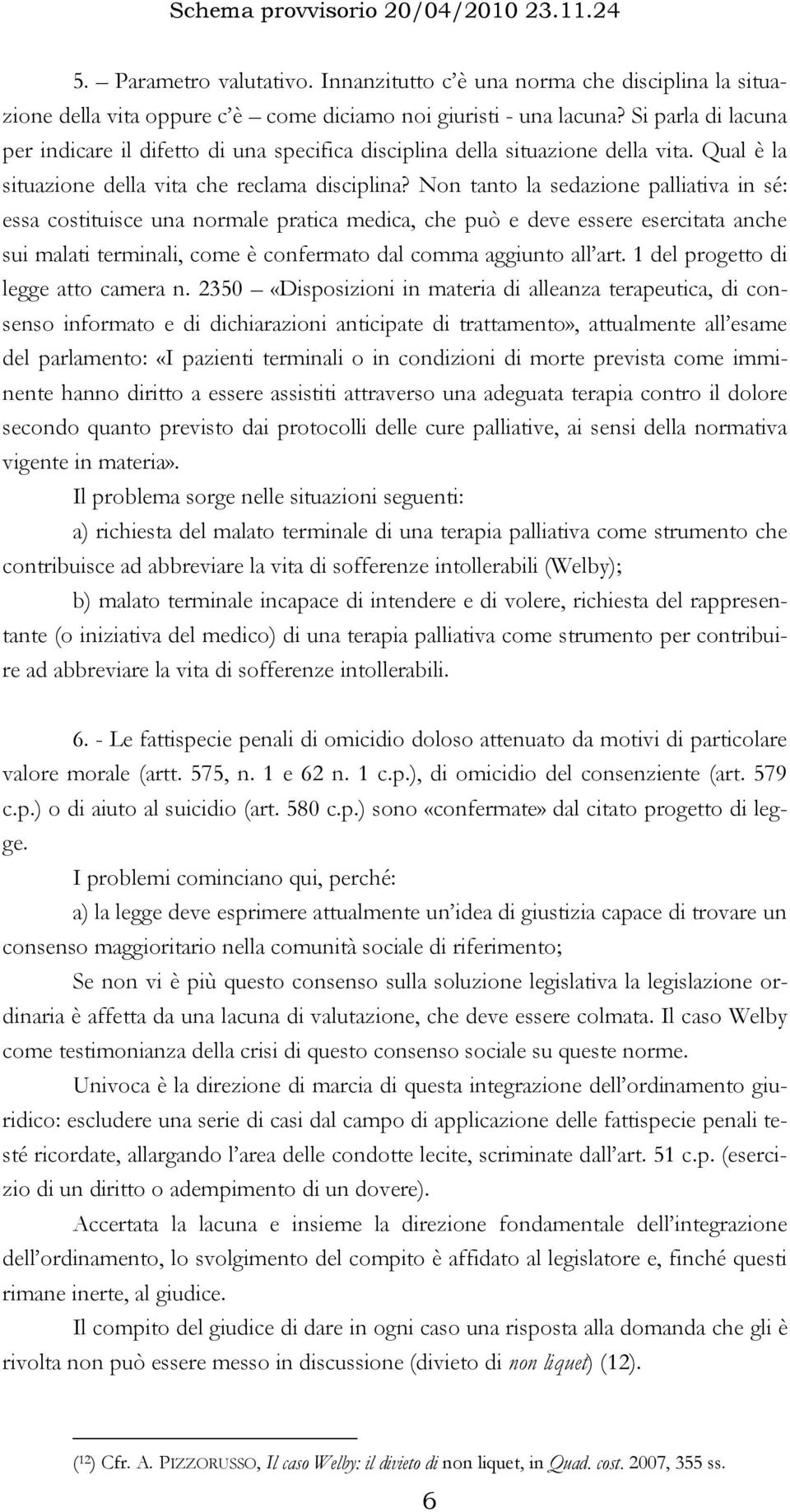 Non tanto la sedazione palliativa in sé: essa costituisce una normale pratica medica, che può e deve essere esercitata anche sui malati terminali, come è confermato dal comma aggiunto all art.