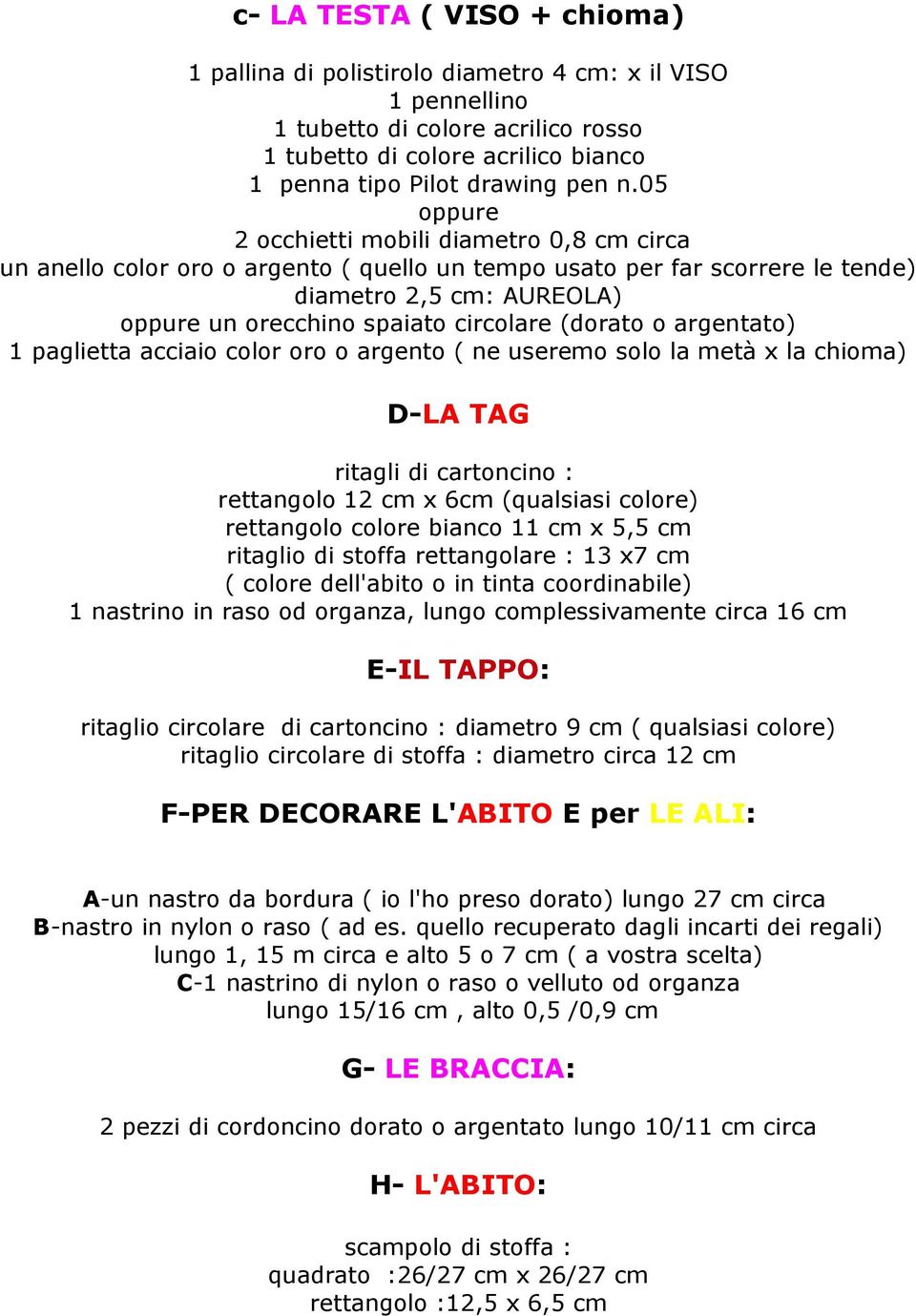 (dorato o argentato) 1 paglietta acciaio color oro o argento ( ne useremo solo la metà x la chioma) D-LA TAG ritagli di cartoncino : rettangolo 12 cm x 6cm (qualsiasi colore) rettangolo colore bianco