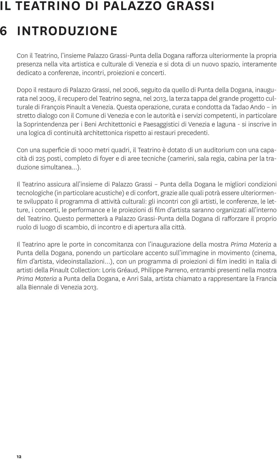 Dopo il restauro di Palazzo Grassi, nel 2006, seguito da quello di Punta della Dogana, inaugurata nel 2009, il recupero del Teatrino segna, nel 2013, la terza tappa del grande progetto culturale di