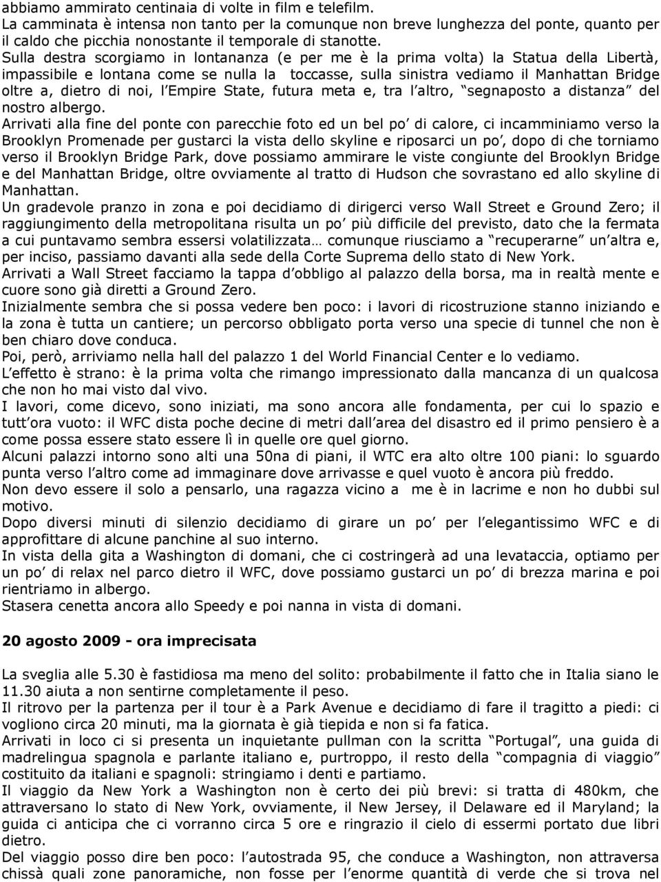 Sulla destra scorgiamo in lontananza (e per me è la prima volta) la Statua della Libertà, impassibile e lontana come se nulla la toccasse, sulla sinistra vediamo il Manhattan Bridge oltre a, dietro