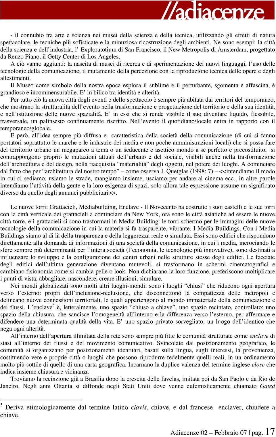 A ciò vanno aggiunti: la nascita di musei di ricerca e di sperimentazione dei nuovi linguaggi, l uso delle tecnologie della comunicazione, il mutamento della percezione con la riproduzione tecnica