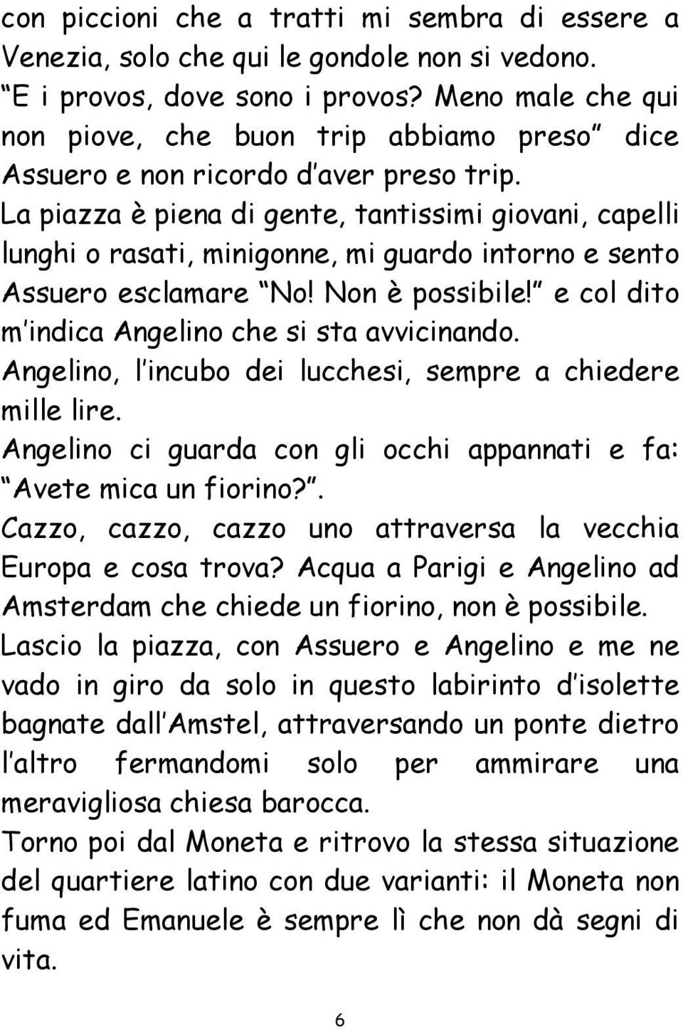 La piazza è piena di gente, tantissimi giovani, capelli lunghi o rasati, minigonne, mi guardo intorno e sento Assuero esclamare No! Non è possibile!