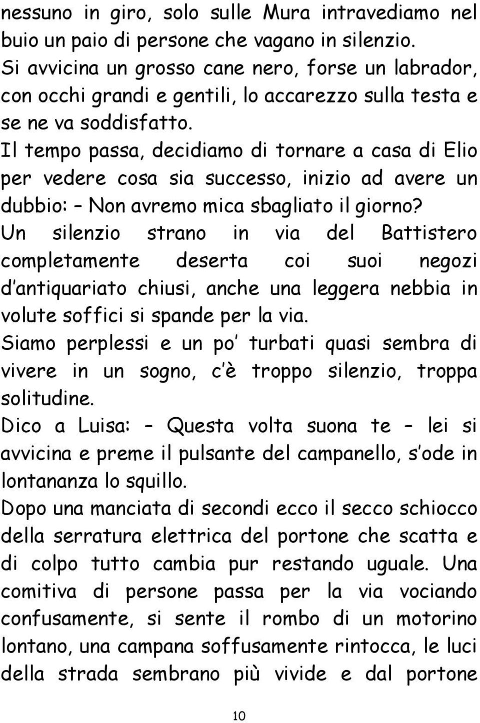 Il tempo passa, decidiamo di tornare a casa di Elio per vedere cosa sia successo, inizio ad avere un dubbio: Non avremo mica sbagliato il giorno?