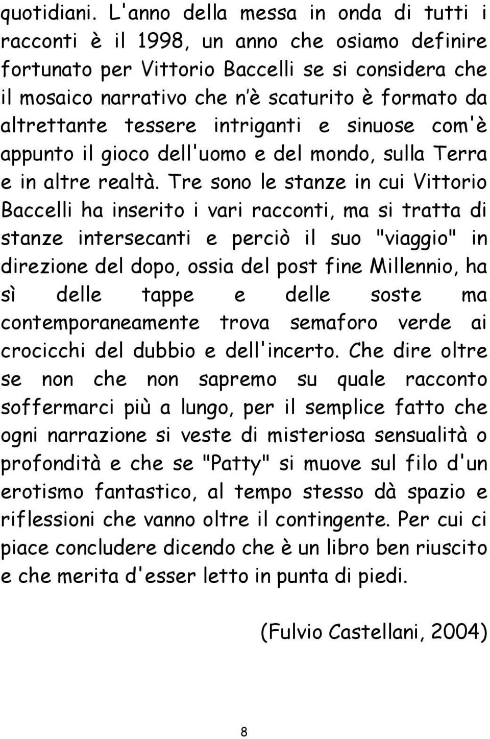 altrettante tessere intriganti e sinuose com'è appunto il gioco dell'uomo e del mondo, sulla Terra e in altre realtà.