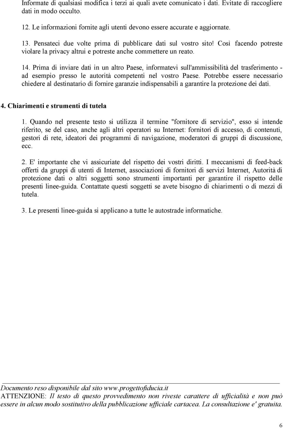 Prima di inviare dati in un altro Paese, informatevi sull'ammissibilità del trasferimento - ad esempio presso le autorità competenti nel vostro Paese.