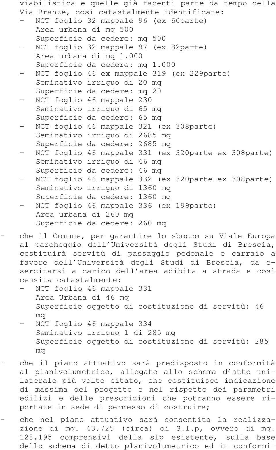 000 - NCT foglio 46 ex mappale 319 (ex 229parte) Seminativo irriguo di 20 mq Superficie da cedere: mq 20 - NCT foglio 46 mappale 230 Seminativo irriguo di 65 mq Superficie da cedere: 65 mq - NCT