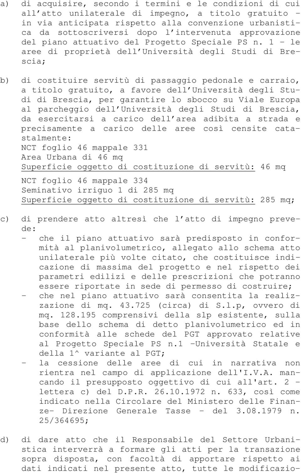 1 - le aree di proprietà dell Università degli Studi di Brescia; b) di costituire servitù di passaggio pedonale e carraio, a titolo gratuito, a favore dell Università degli Studi di Brescia, per