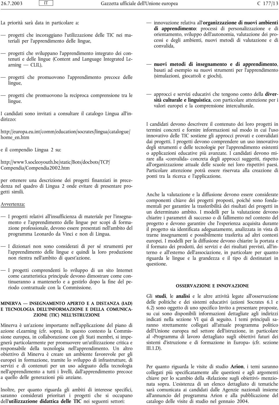 che promuovono la reciproca comprensione tra le lingue. I candidati sono invitati a consultare il catalogo Lingua all'indirizzo: http://europa.eu.int/comm/education/socrates/lingua/catalogue/ home_en.