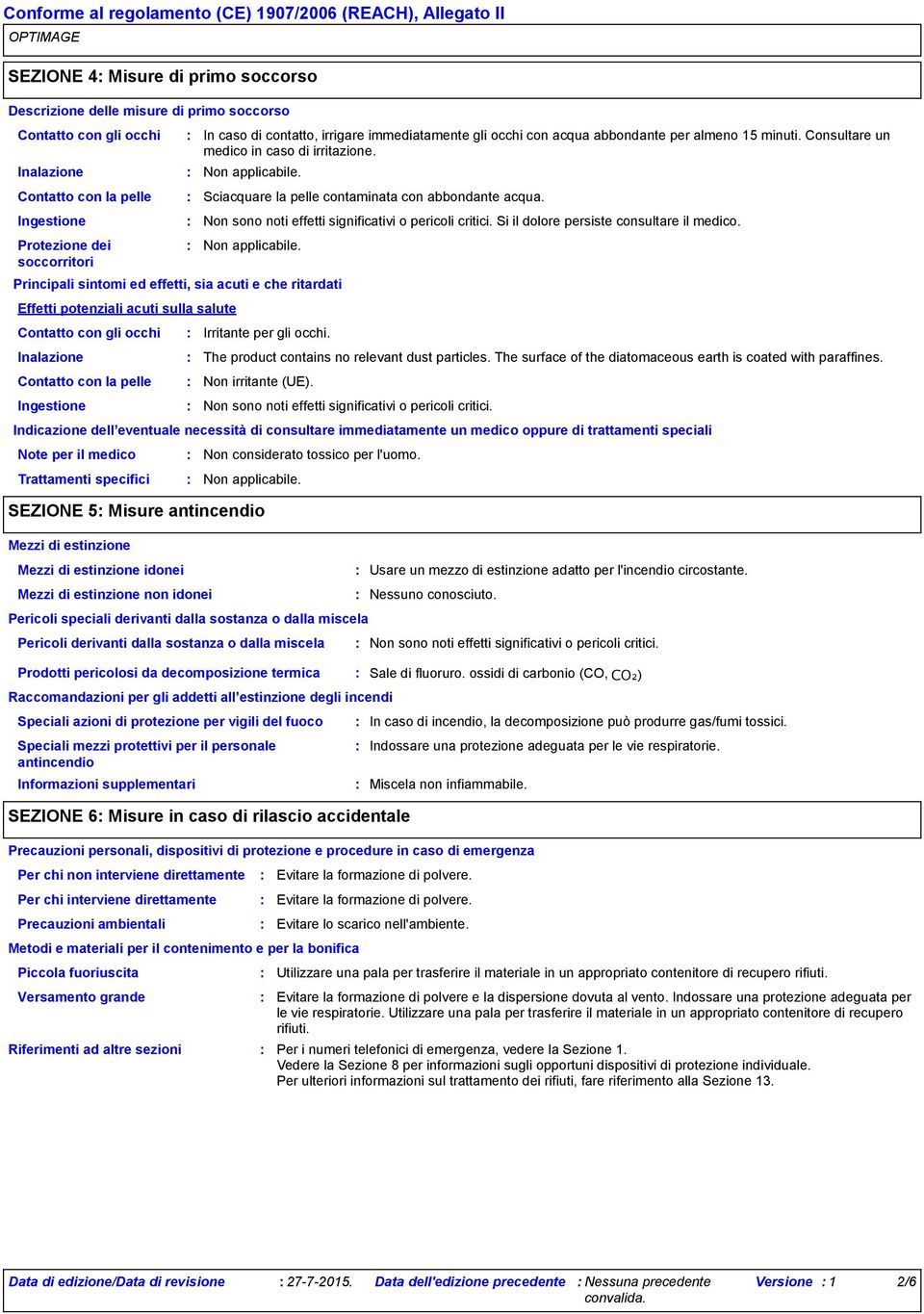 Sciacquare la pelle contaminata con abbondante acqua. Si il dolore persiste consultare il medico.