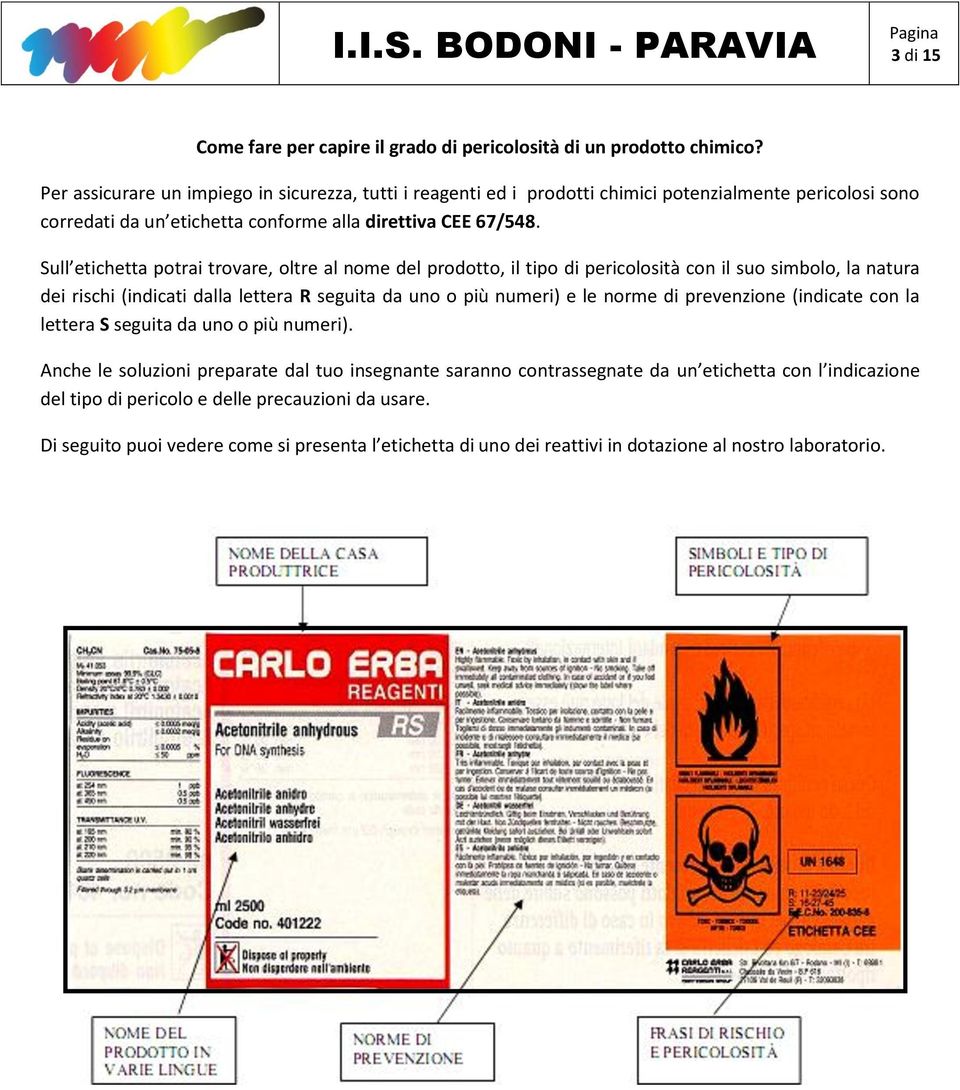 Sull etichetta potrai trovare, oltre al nome del prodotto, il tipo di pericolosità con il suo simbolo, la natura dei rischi (indicati dalla lettera R seguita da uno o più numeri) e le norme di