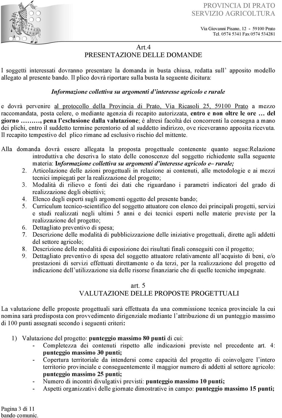 25, 59100 Prato a mezzo raccomandata, posta celere, o mediante agenzia di recapito autorizzata, entro e non oltre le ore del giorno, pena l esclusione dalla valutazione; è altresì facoltà dei