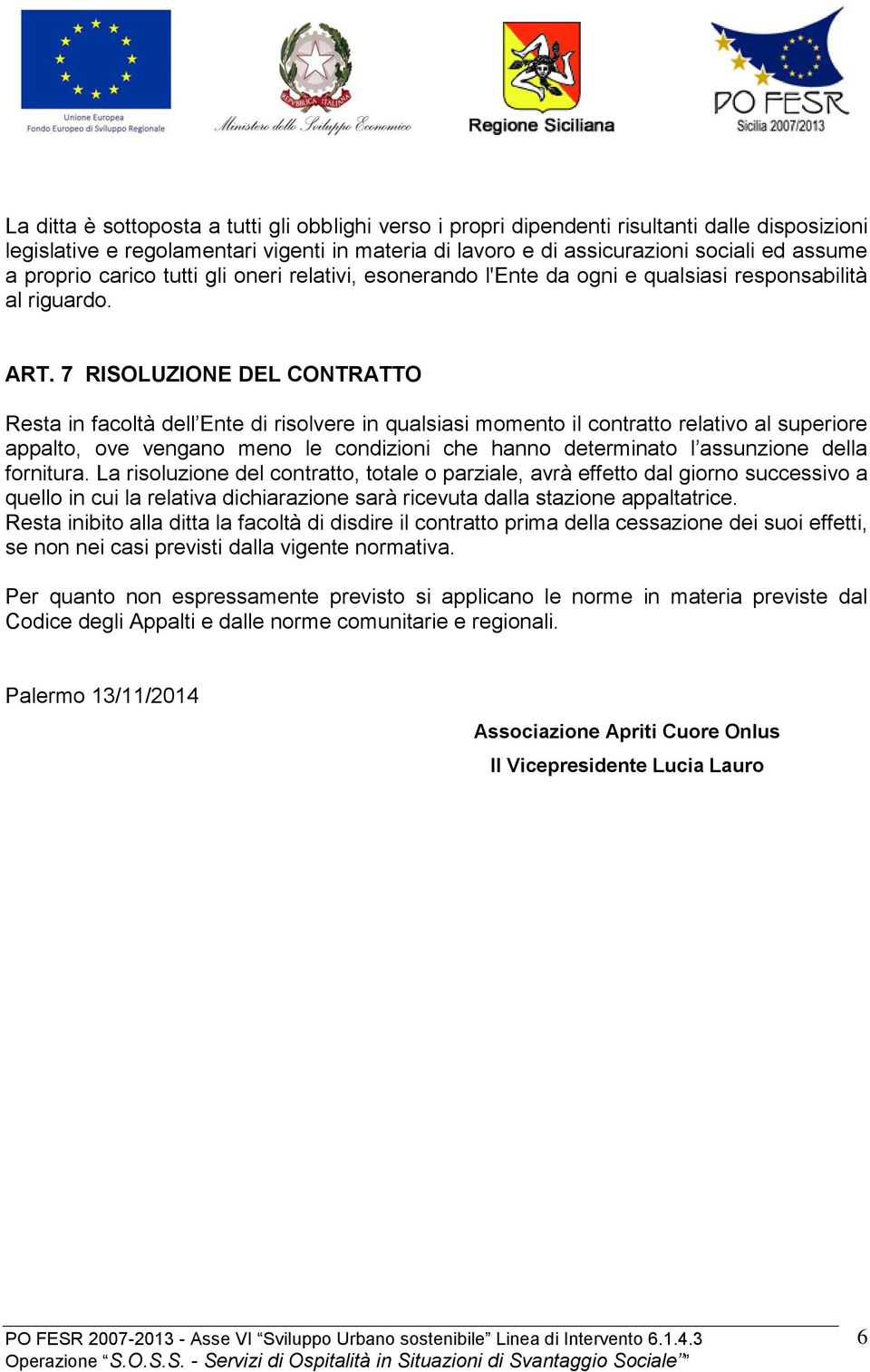 7 RISOLUZIONE DEL CONTRATTO Resta in facoltà dell Ente di risolvere in qualsiasi momento il contratto relativo al superiore appalto, ove vengano meno le condizioni che hanno determinato l assunzione