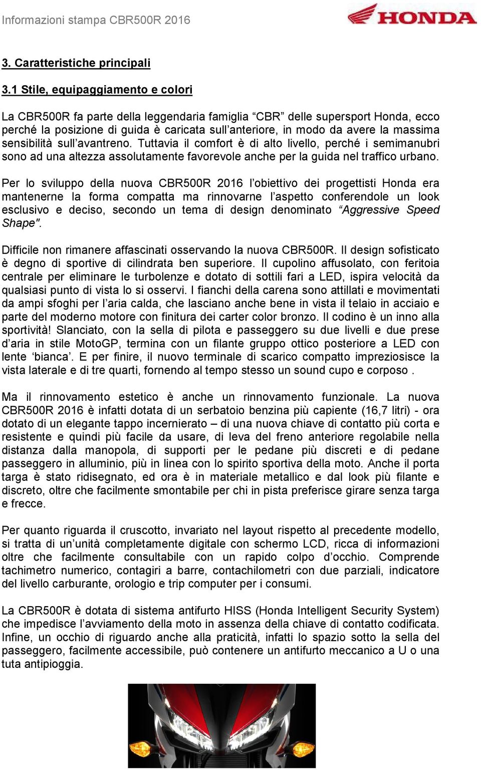 sensibilità sull avantreno. Tuttavia il comfort è di alto livello, perché i semimanubri sono ad una altezza assolutamente favorevole anche per la guida nel traffico urbano.