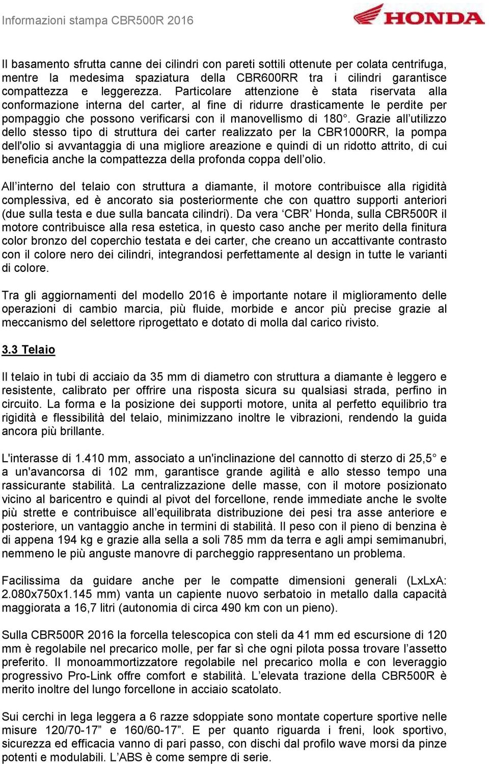 Grazie all utilizzo dello stesso tipo di struttura dei carter realizzato per la CBR1000RR, la pompa dell'olio si avvantaggia di una migliore areazione e quindi di un ridotto attrito, di cui beneficia