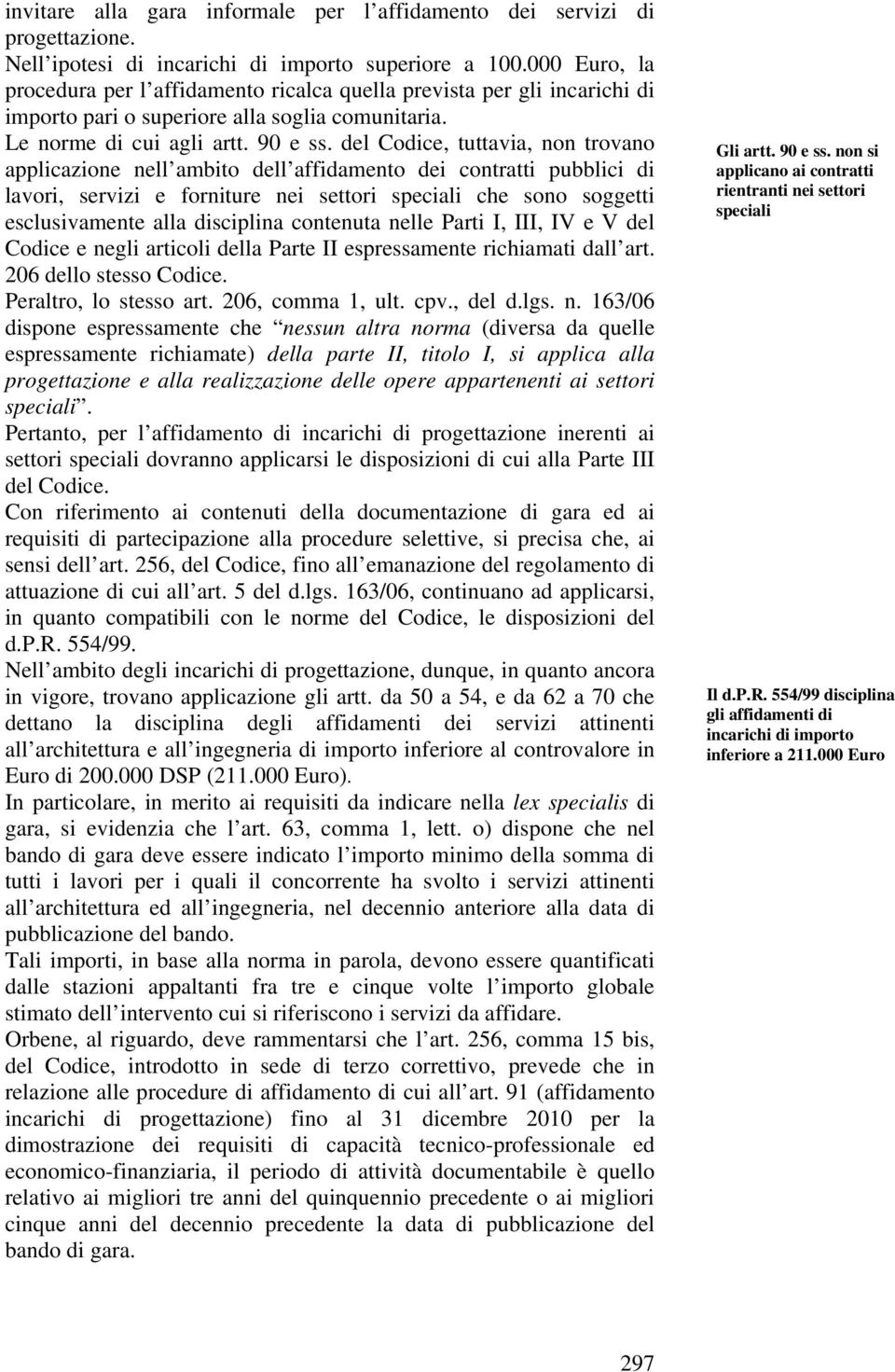 del Codice, tuttavia, non trovano applicazione nell ambito dell affidamento dei contratti pubblici di lavori, servizi e forniture nei settori speciali che sono soggetti esclusivamente alla disciplina